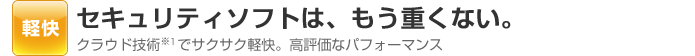 セキュリティソフトは、もう重くない。